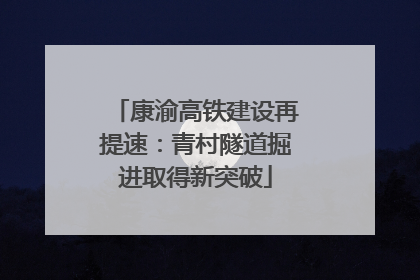 康渝高铁建设再提速：青村隧道掘进取得新突破